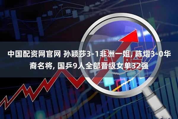 中国配资网官网 孙颖莎3-1非洲一姐, 陈熠3-0华裔名将, 国乒9人全部晋级女单32强