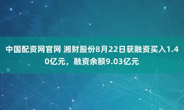 中国配资网官网 湘财股份8月22日获融资买入1.40亿元，融资余额9.03亿元