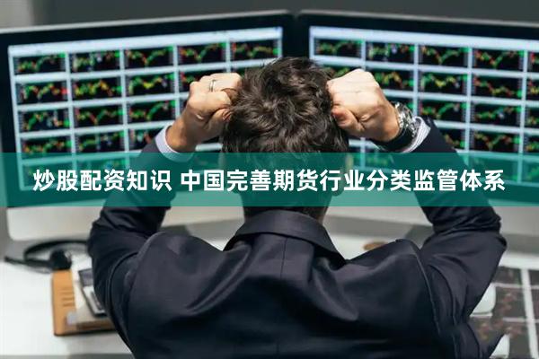 炒股配资知识 中国完善期货行业分类监管体系