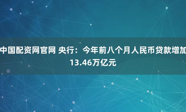 中国配资网官网 央行:今年前八个月人民币贷款增加13.46万亿元