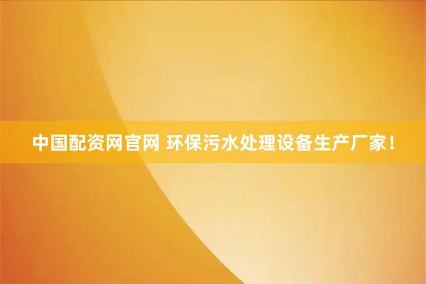 中国配资网官网 环保污水处理设备生产厂家!