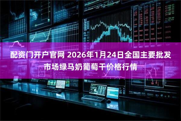 配资门开户官网 2026年1月24日全国主要批发市场绿马奶葡萄干价格行情