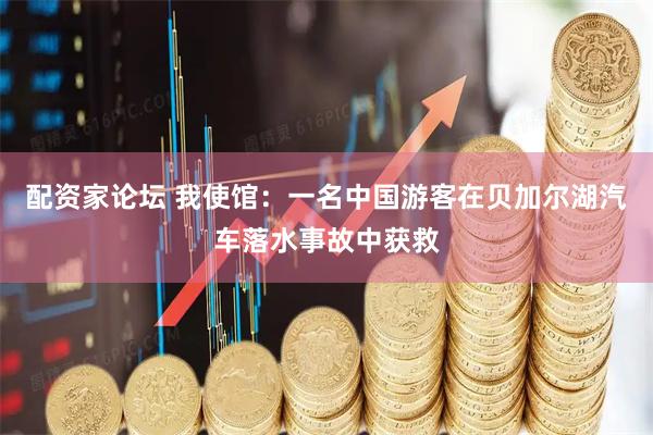 配资家论坛 我使馆：一名中国游客在贝加尔湖汽车落水事故中获救