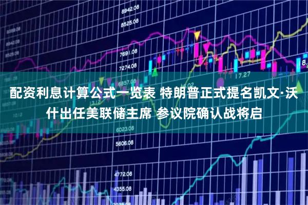 配资利息计算公式一览表 特朗普正式提名凯文·沃什出任美联储主席 参议院确认战将启