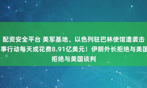 配资安全平台 美军基地、以色列驻巴林使馆遭袭击 美军事行动每天或花费8.91亿美元！伊朗外长拒绝与美国谈判