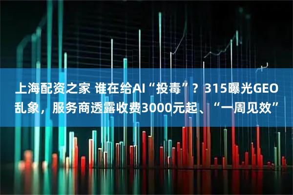 上海配资之家 谁在给AI“投毒”？315曝光GEO乱象，服务商透露收费3000元起、“一周见效”