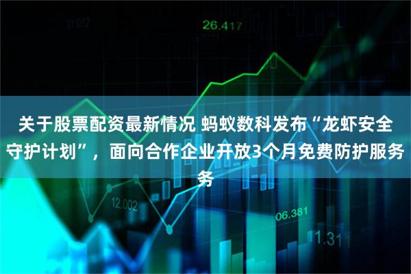关于股票配资最新情况 蚂蚁数科发布“龙虾安全守护计划”，面向合作企业开放3个月免费防护服务