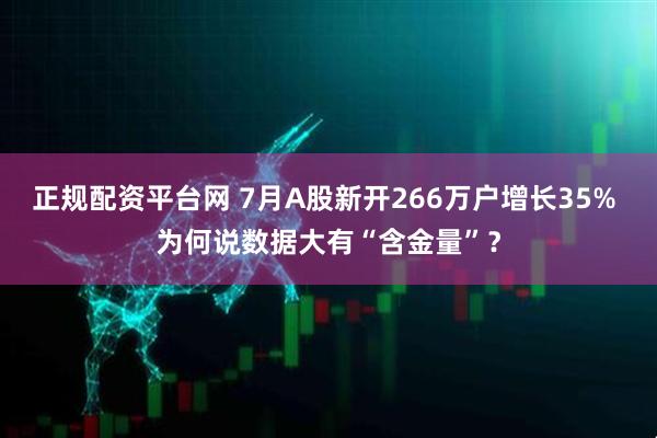 正规配资平台网 7月A股新开266万户增长35% 为何说数据大有“含金量”？